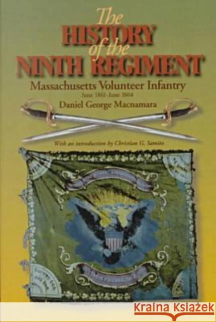 The History of the 9th Regiment, Massachusetts Volunteer Infantry, June, 1861-June, 1864 Daniel George MacNamara Christian G. Samito 9780823220564