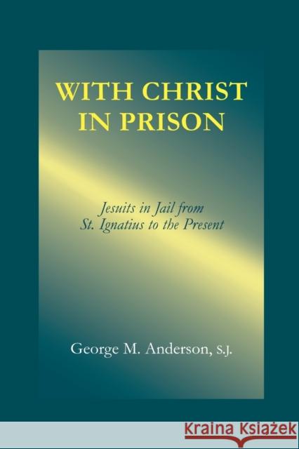 With Christ in Prison: From St. Ignatius to the Present George M. Anderson 9780823220649 Fordham University Press