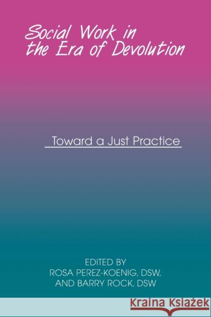 Social Work in the Era of Devolution: Toward a Just Practice Perez-Koenig, Rosa 9780823220809