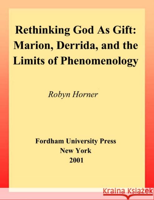 Rethinking God as Gift: Marion, Derrida, and the Limits of Phenomenology Horner, Robyn 9780823221219