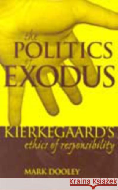 The Politics of Exodus: Sren Kierkegaard's Ethics of Responsibility Dooley, Mark 9780823221240 Fordham University Press