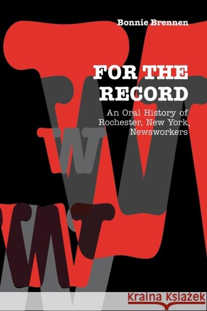 For the Record: An Oral History of Rochester, Ny, Newsworkers Brennen, Bonnie 9780823221363