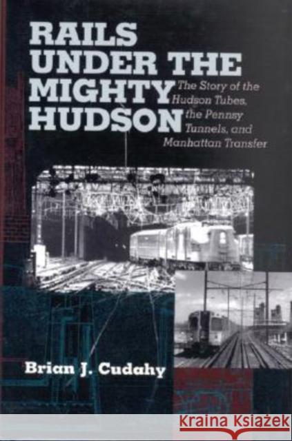 Rails Under the Mighty Hudson: The Story of the Hudson Tubes, the Pennsylvania Tunnels, and Manhattan Transfer Cudahy, Brian J. 9780823221905 Fordham University Press