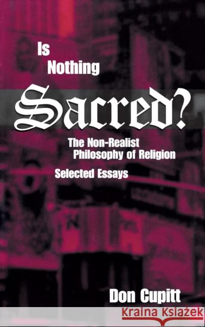Is Nothing Sacred?: The Non-Realist Philosophy of Religion; Selected Essays Cupitt, Don 9780823222032 Fordham University Press