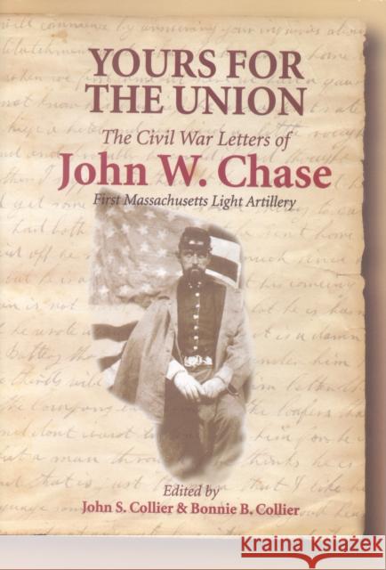 Yours for the Union: The Civil War Letters of John W. Chase, First Massachusetts Light Artillery Collier, John S. 9780823223039