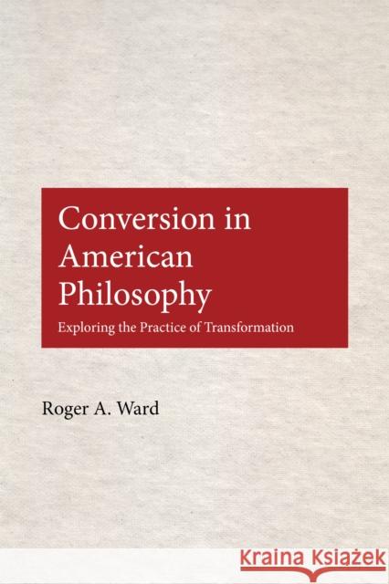 Conversion in American Philosophy: Exploring the Practice of Transformation Ward, Roger A. 9780823223138 Fordham University Press