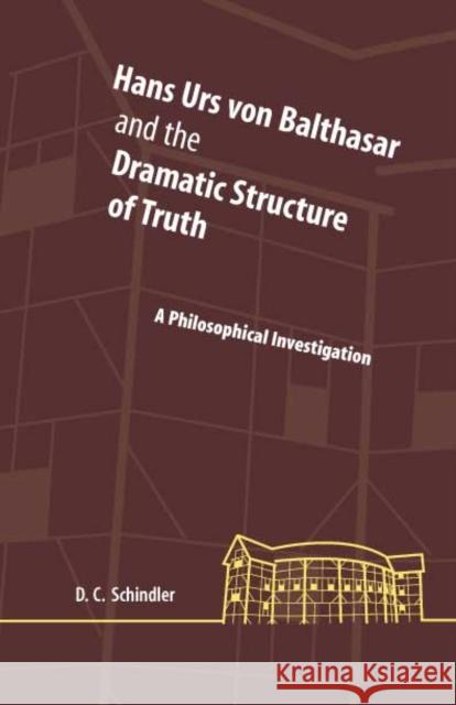 Hans Urs Von Balthasar and the Dramatic Structure of Truth: A Philosophical Investigation Schindler, David C. 9780823223213 Fordham University Press