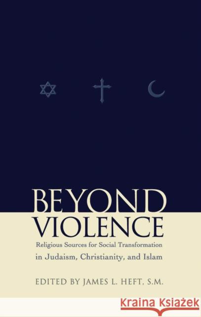 Beyond Violence: Religious Sources of Social Transformation in Judaism, Christianity, and Islam Heft, James L. 9780823223336