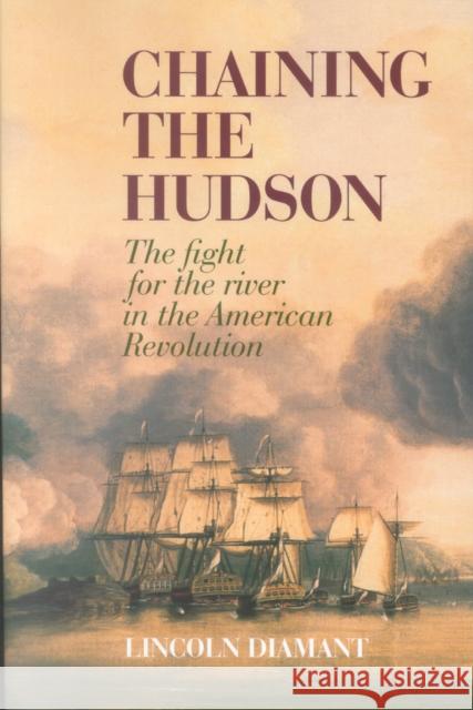 Chaining the Hudson: The Fight for the River in the American Revolution Diamant, Lincoln 9780823223398 Fordham University Press