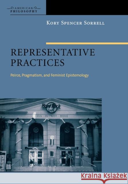 Representative Practices: Peirce, Pragmatism, and Feminist Epistemology Sorrell, Kory Spencer 9780823223541 Fordham University Press