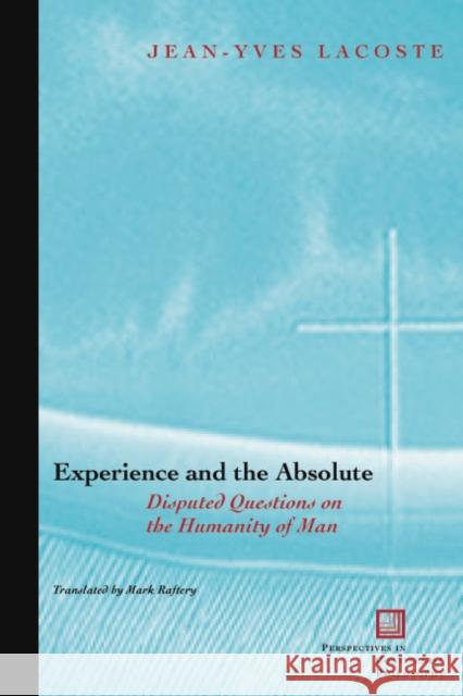 Experience and the Absolute: Disputed Questions on the Humanity of Man Jean-Yves Lacoste Mark Raftery-Skehan 9780823223763