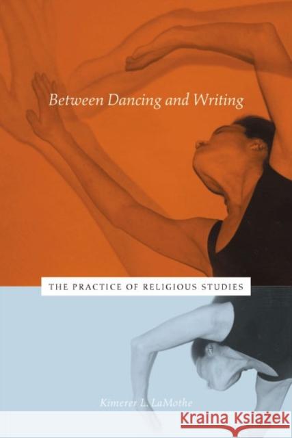 Between Dancing and Writing: The Practice of Religious Studies Lamothe, Kimerer L. 9780823224036