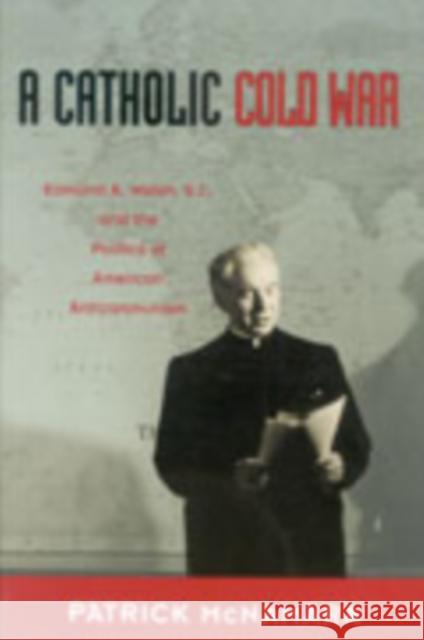 A Catholic Cold War: Edmund A. Walsh, S.J., and the Politics of American Anticommunism McNamara, Patrick J. 9780823224593 Fordham University Press