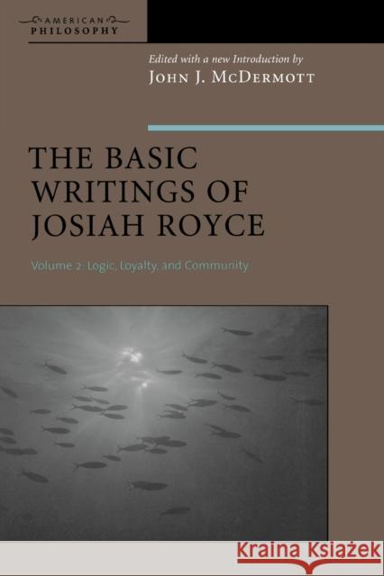 The Basic Writings of Josiah Royce, Volume II: Logic, Loyalty, and Community McDermott, John J. 9780823224845