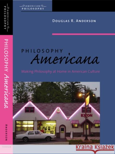 Philosophy Americana: Making Philosophy at Home in American Culture Anderson, Douglas R. 9780823225507