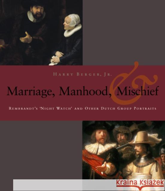 Manhood, Marriage, and Mischief: Rembrandt's 'Night Watch' and Other Dutch Group Portraits Berger, Harry 9780823225569 Fordham University Press