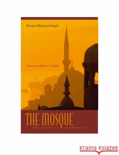 The Mosque: The Heart of Submission Mahmutcehajic, Rusmir 9780823225842