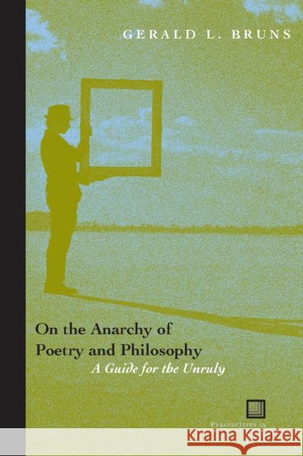 On the Anarchy of Poetry and Philosophy: A Guide for the Unruly Bruns, Gerald L. 9780823226320 Fordham University Press