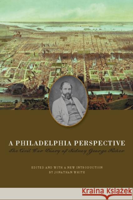 A Philadelphia Perspective: The Civil War Diary of Sidney George Fisher Fisher, Sidney George 9780823227273 Fordham University Press