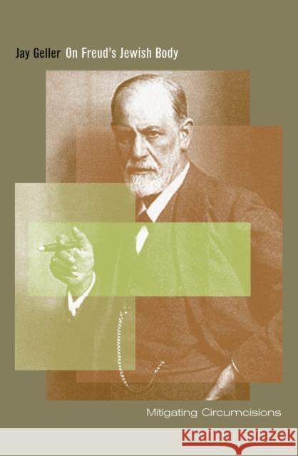 On Freud's Jewish Body: Mitigating Circumcisions Geller, Jay 9780823227815 Fordham University Press