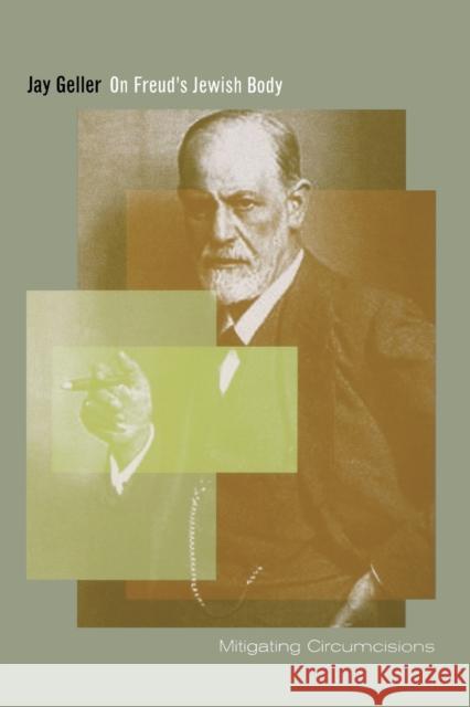 On Freud's Jewish Body: Mitigating Circumcisions Geller, Jay 9780823227822 Fordham University Press