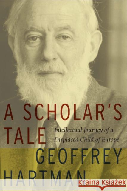 A Scholar's Tale: Intellectual Journey of a Displaced Child of Europe Hartman, Geoffrey 9780823228331 Fordham University Press