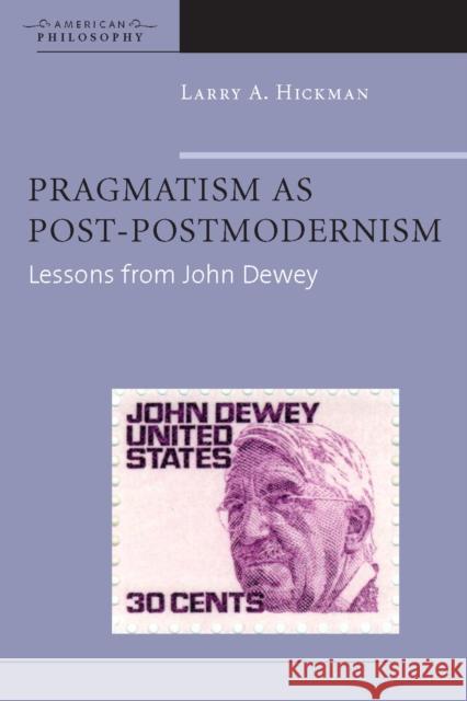 Pragmatism as Post-Postmodernism: Lessons from John Dewey Larry Hickman 9780823228416 Fordham University Press
