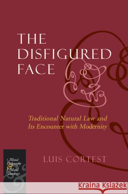 The Disfigured Face: Traditional Natural Law and Its Encounter with Modernity Cortest, Luis 9780823228539