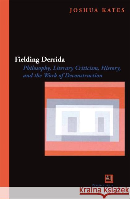 Fielding Derrida: Philosophy, Literary Criticism, History, and the Work of Deconstruction Joshua Kates 9780823229468 Fordham University Press