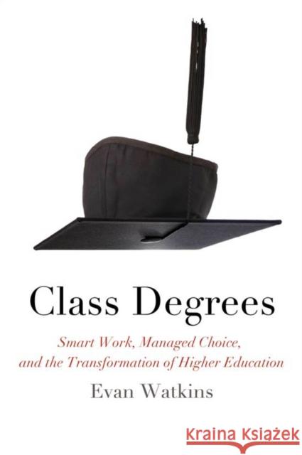 Class Degrees: Smart Work, Managed Choice, and the Transformation of Higher Education Watkins, Evan 9780823229826 Fordham University Press
