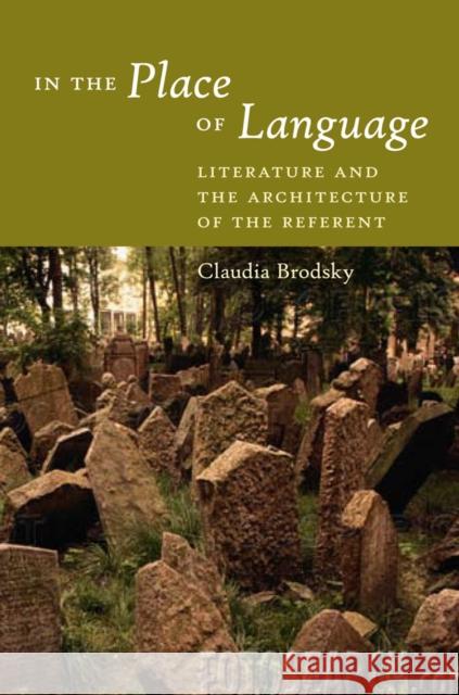 In the Place of Language: Literature and the Architecture of the Referent Brodsky, Claudia 9780823230006