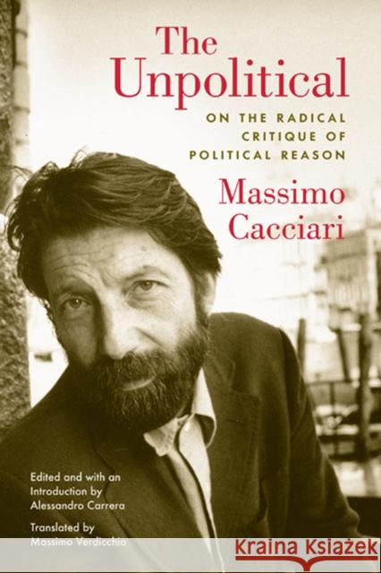The Unpolitical: On the Radical Critique of Political Reason Cacciari, Massimo 9780823230037