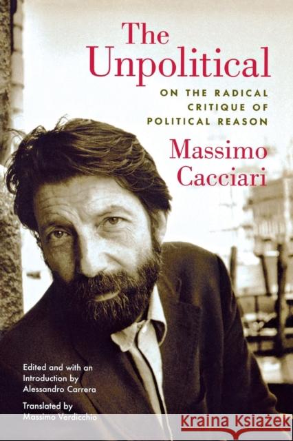 The Unpolitical: On the Radical Critique of Political Reason Cacciari, Massimo 9780823230044