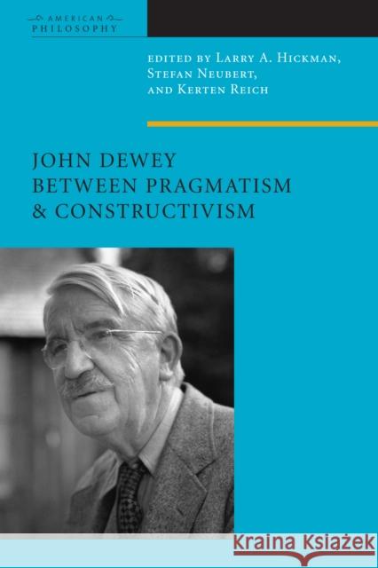 John Dewey Between Pragmatism and Constructivism Larry Hickman Stefan Neubert Kersten Reich 9780823230181 Fordham University Press