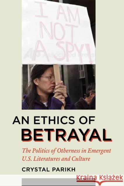An Ethics of Betrayal: The Politics of Otherness in Emergent U.S. Literatures and Culture Parikh, Crystal 9780823230433 Fordham University Press