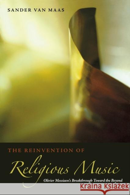 The Reinvention of Religious Music: Olivier Messiaen's Breakthrough Toward the Beyond Sander Va 9780823230587 Fordham University Press