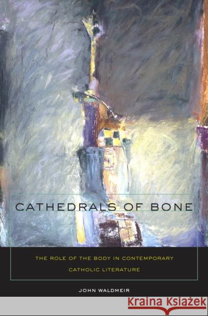 Cathedrals of Bone: The Role of the Body in Contemporary Catholic Literature Waldmeir, John C. 9780823230600