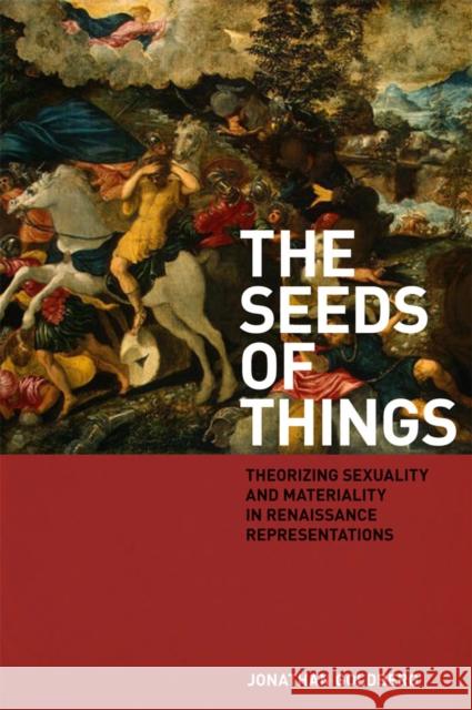 The Seeds of Things: Theorizing Sexuality and Materiality in Renaissance Representations Goldberg, Jonathan 9780823230662 Fordham University Press