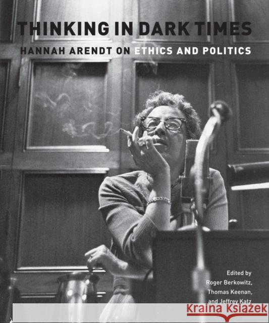 Thinking in Dark Times: Hannah Arendt on Ethics and Politics Berkowitz, Roger 9780823230761 Fordham University Press