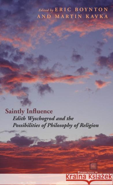 Saintly Influence: Edith Wyschogrod and the Possibilities of Philosophy of Religion Boynton, Eric 9780823230877 Fordham University Press