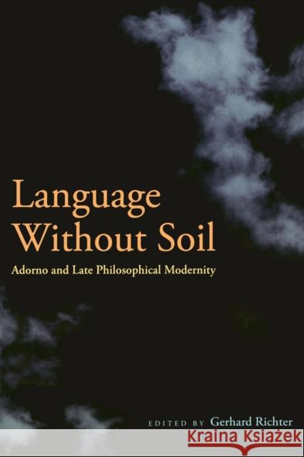 Language Without Soil: Adorno and Late Philosophical Modernity Gerhard Richter 9780823231270