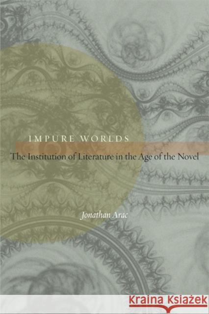 Impure Worlds: The Institution of Literature in the Age of the Novel Arac, Jonathan 9780823231782