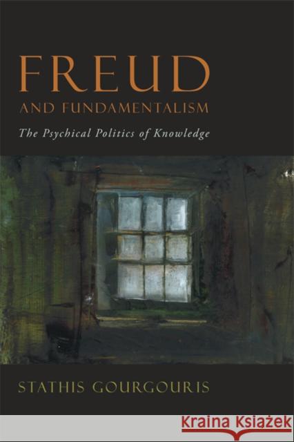 Freud and Fundamentalism: The Psychical Politics of Knowledge Gourgouris, Stathis 9780823232239