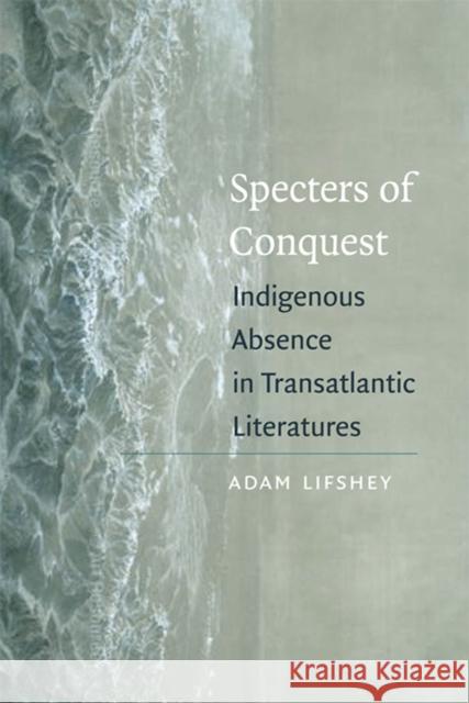 Specters of Conquest: Indigenous Absence in Transatlantic Literatures Lifshey, Adam 9780823232383 Fordham University Press