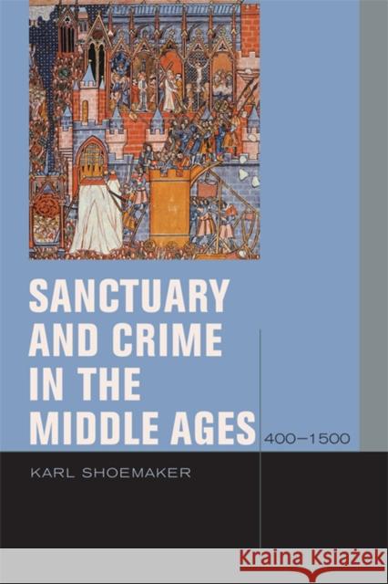 Sanctuary and Crime in the Middle Ages, 400-1500 Karl Shoemaker 9780823232680 Fordham University Press