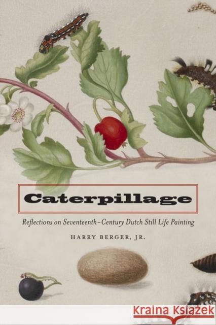 Caterpillage: Reflections on Seventeenth-Century Dutch Still Life Painting Berger, Harry 9780823233137 Fordham University Press