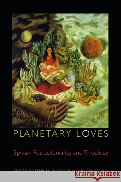 Planetary Loves: Spivak, Postcoloniality, and Theology Drew Transdisciplinary Theology Colloqui Stephen D. Moore Mayra Rivera 9780823233250 Fordham University Press