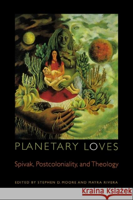 Planetary Loves: Spivak, Postcoloniality, and Theology Moore, Stephen D. 9780823233267