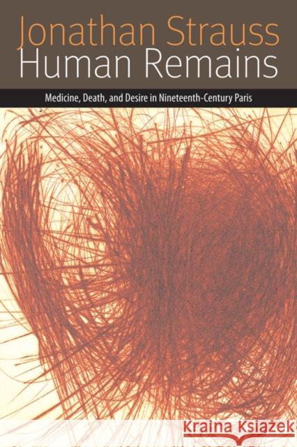 Human Remains: Medicine, Death, and Desire in Nineteenth-Century Paris Strauss, Jonathan 9780823233793