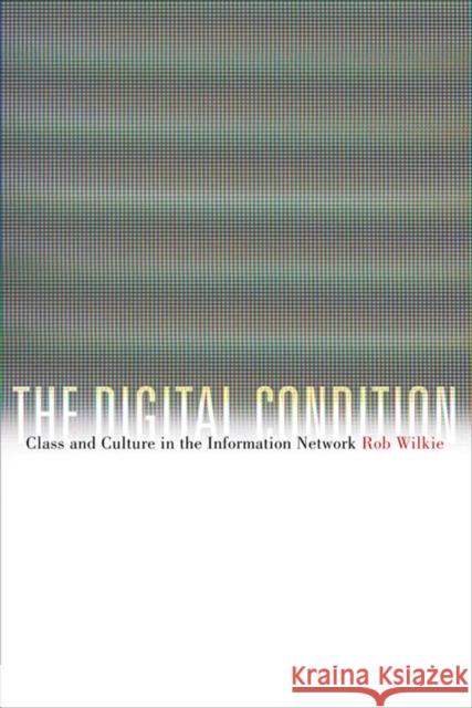The Digital Condition: Class and Culture in the Information Network Wilkie, Robert 9780823234226 Not Avail